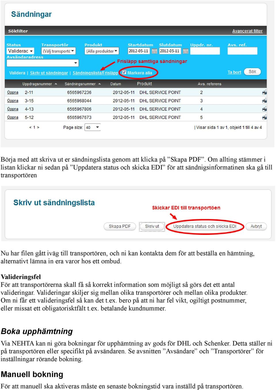 dem för att beställa en hämtning, alternativt lämna in era varor hos ett ombud. Valideringsfel För att transportörerna skall få så korrekt information som möjligt så görs det ett antal valideringar.