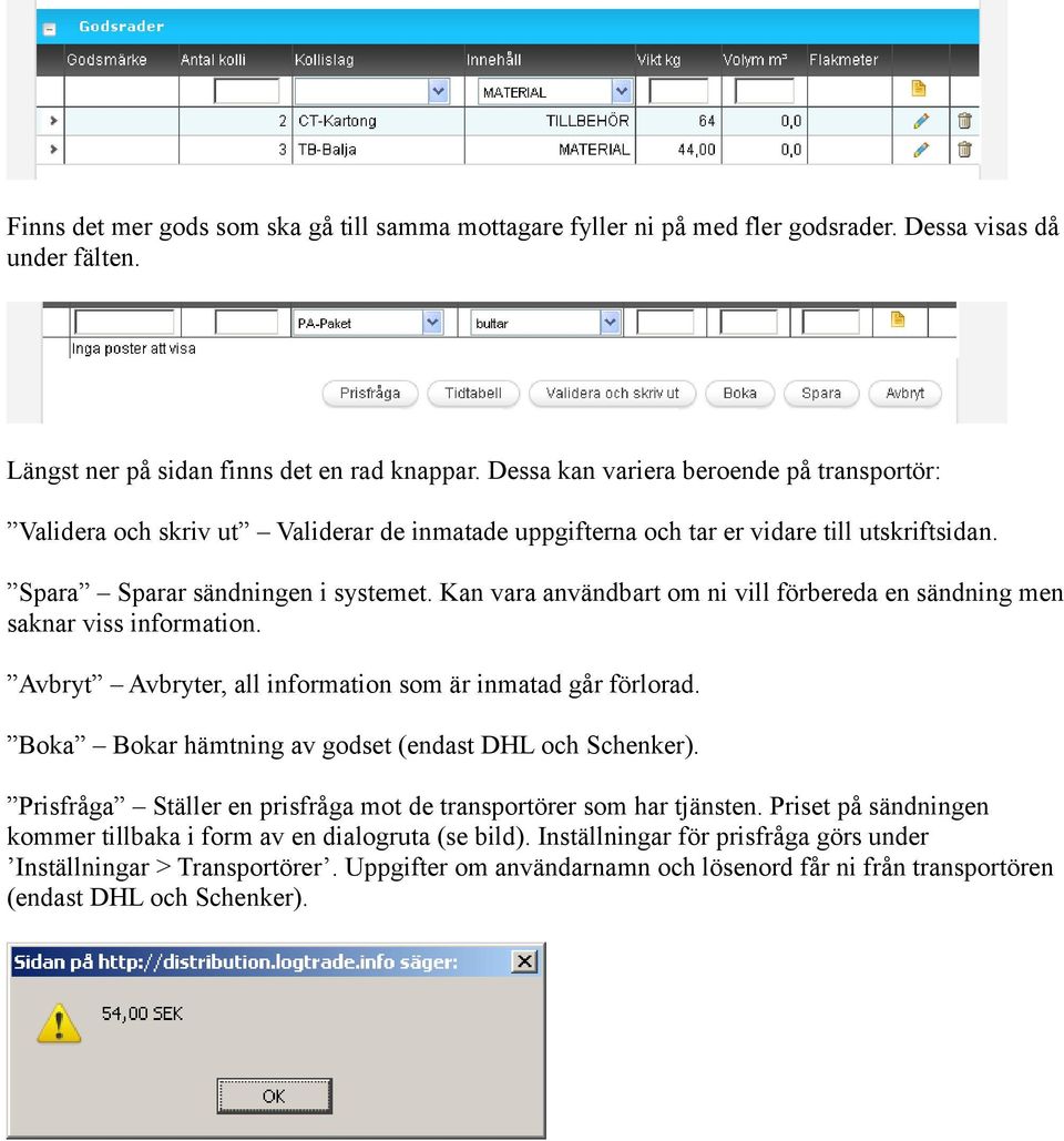 Kan vara användbart om ni vill förbereda en sändning men saknar viss information. Avbryt Avbryter, all information som är inmatad går förlorad. Boka Bokar hämtning av godset (endast DHL och Schenker).