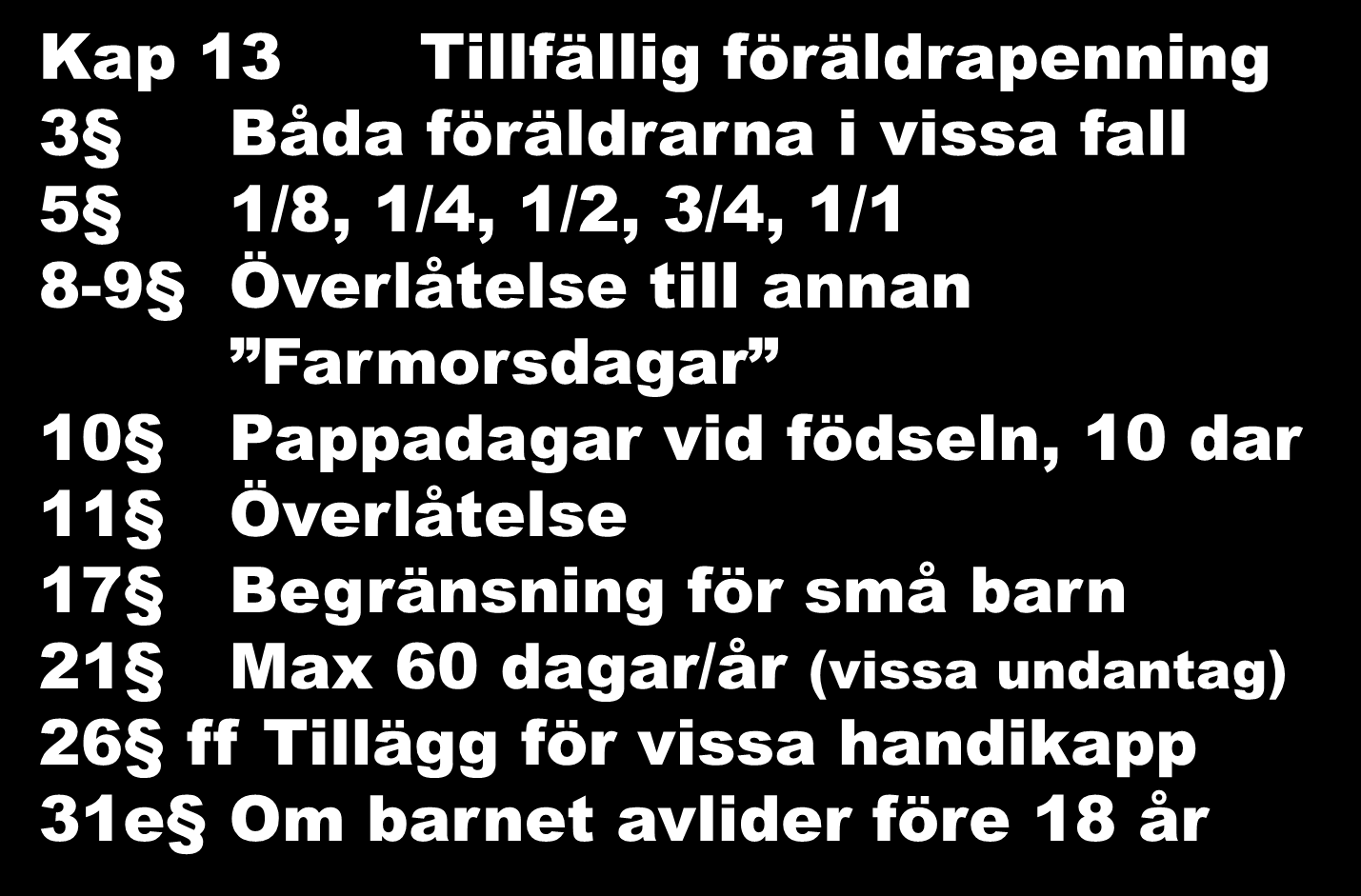 Socialförsäkringsbalk 4 Kap 13 Tillfällig föräldrapenning 3 Båda föräldrarna i vissa fall 5 1/8, 1/4, 1/2, 3/4, 1/1 8-9 Överlåtelse till annan Farmorsdagar 10 Pappadagar vid födseln,