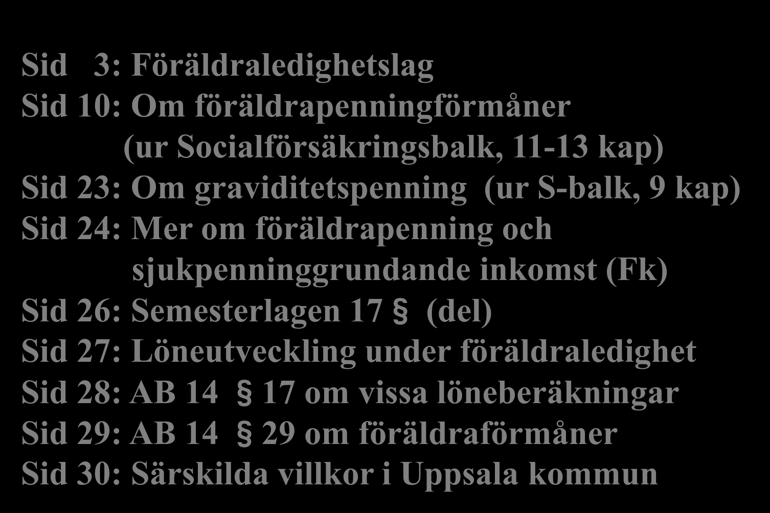 Föräldraledighet Sid 3: Föräldraledighetslag Sid 10: Om föräldrapenningförmåner (ur Socialförsäkringsbalk, 11-13 kap) Sid 23: Om graviditetspenning (ur S-balk, 9 kap) Sid 24: Mer om föräldrapenning