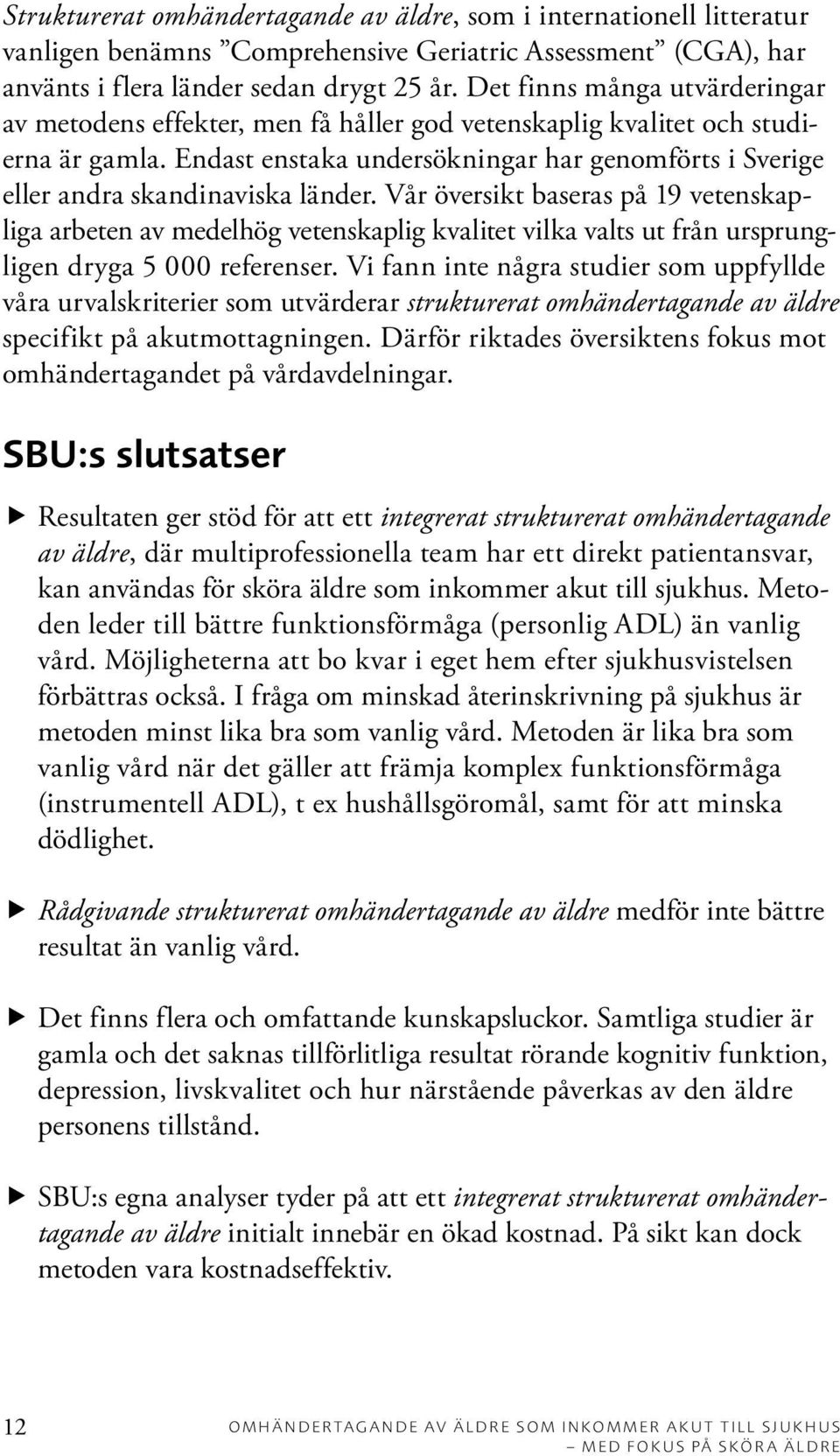 Endast enstaka undersökningar har genomförts i Sverige eller andra skandinaviska länder.