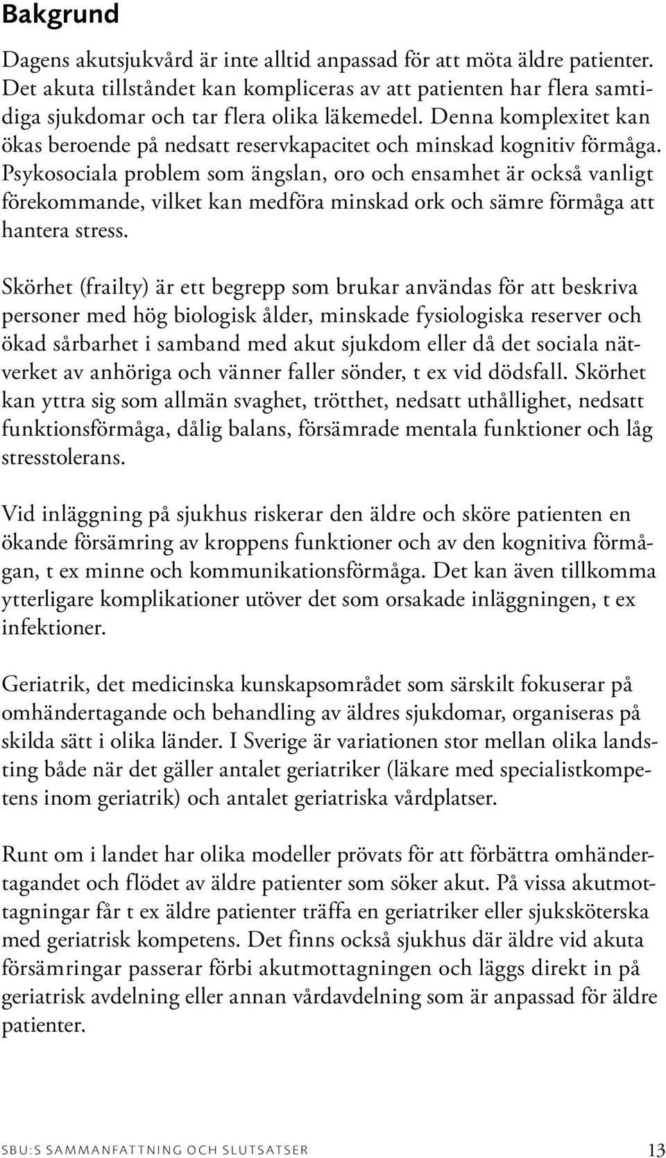 Psykosociala problem som ängslan, oro och ensamhet är också vanligt förekommande, vilket kan medföra minskad ork och sämre förmåga att hantera stress.