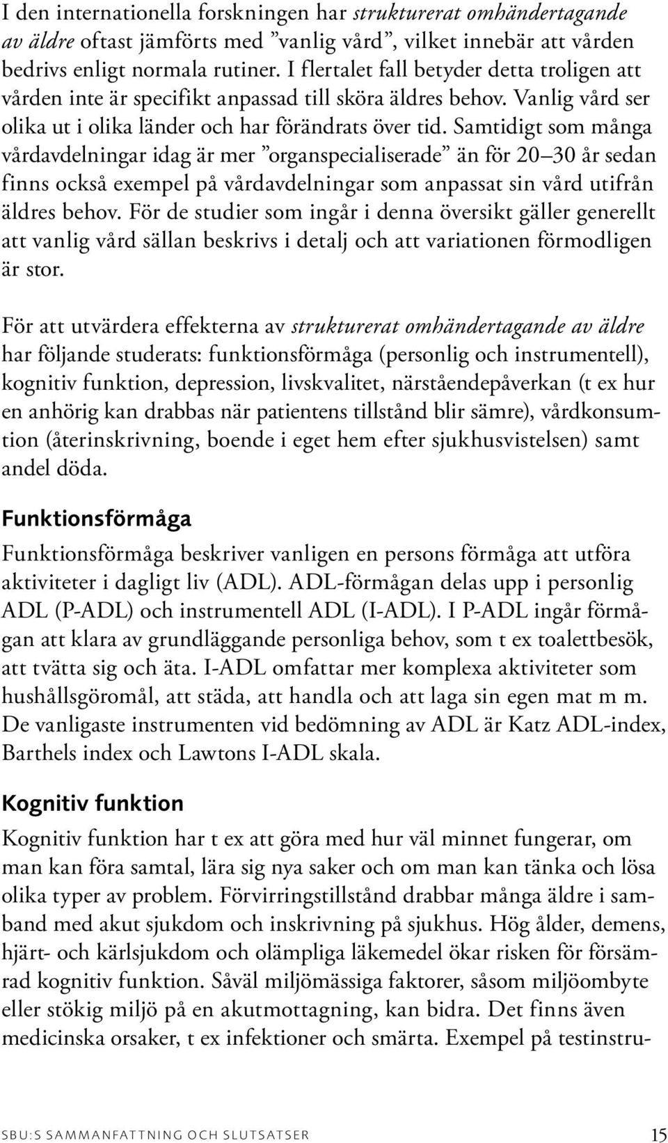 Samtidigt som många vårdavdelningar idag är mer organspecialiserade än för 20 30 år sedan finns också exempel på vårdavdelningar som anpassat sin vård utifrån äldres behov.