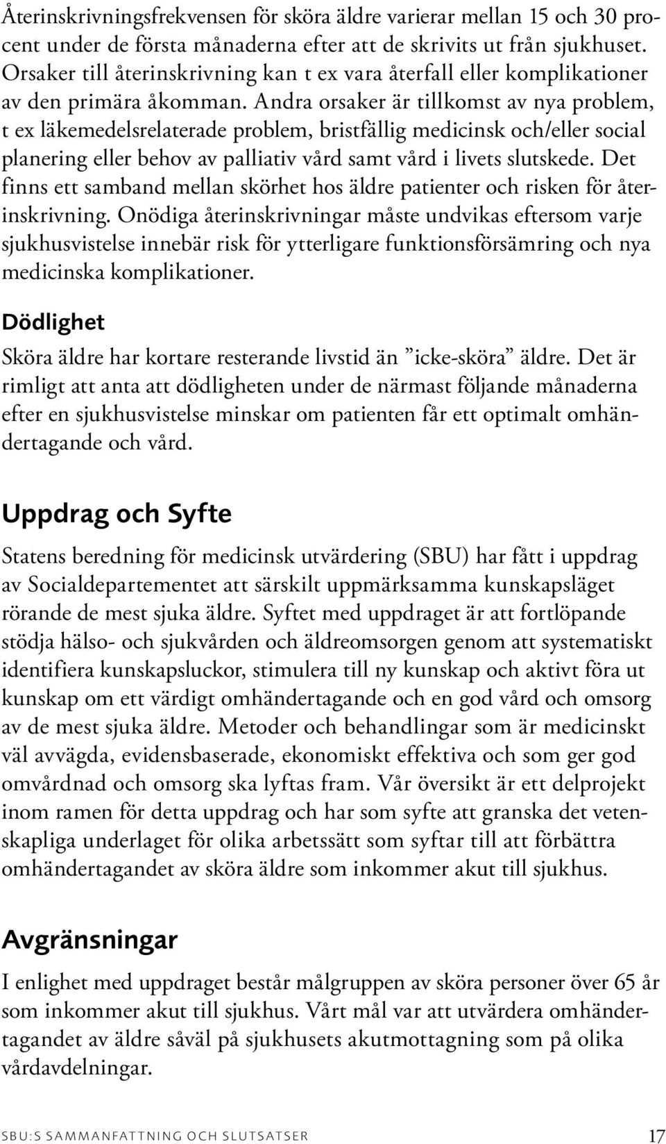 Andra orsaker är tillkomst av nya problem, t ex läkemedelsrelaterade problem, bristfällig medicinsk och/eller social planering eller behov av palliativ vård samt vård i livets slutskede.