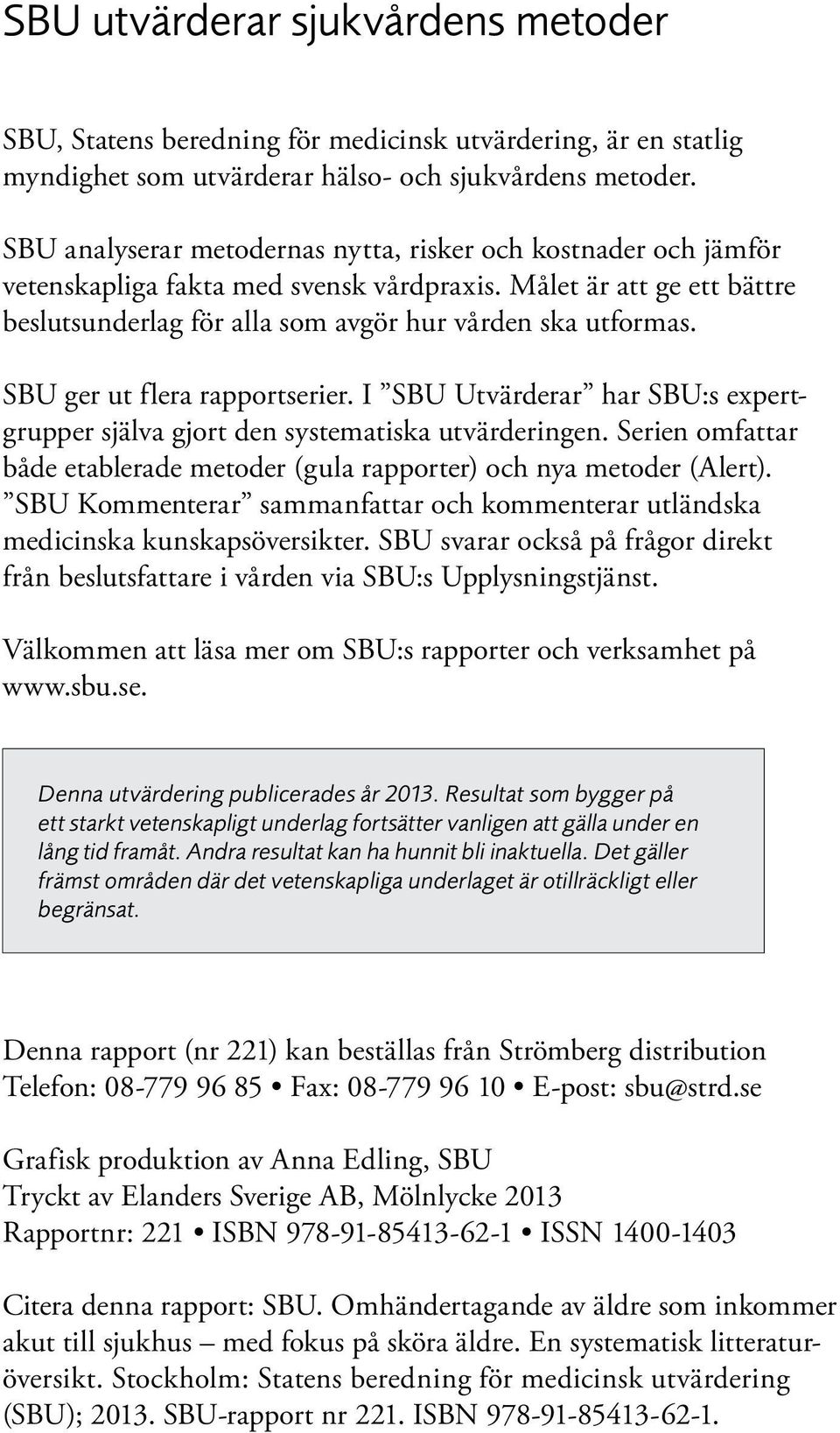 SBU ger ut flera rapportserier. I SBU Utvärderar har SBU:s expertgrupper själva gjort den systematiska utvärderingen. Serien omfattar både etablerade metoder (gula rapporter) och nya metoder (Alert).