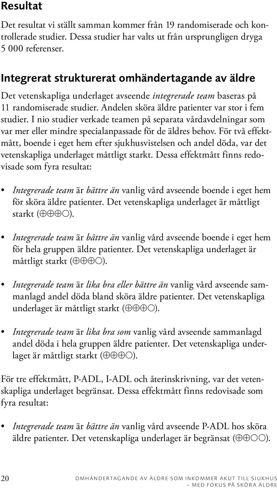 I nio studier verkade teamen på separata vårdavdelningar som var mer eller mindre specialanpassade för de äldres behov.