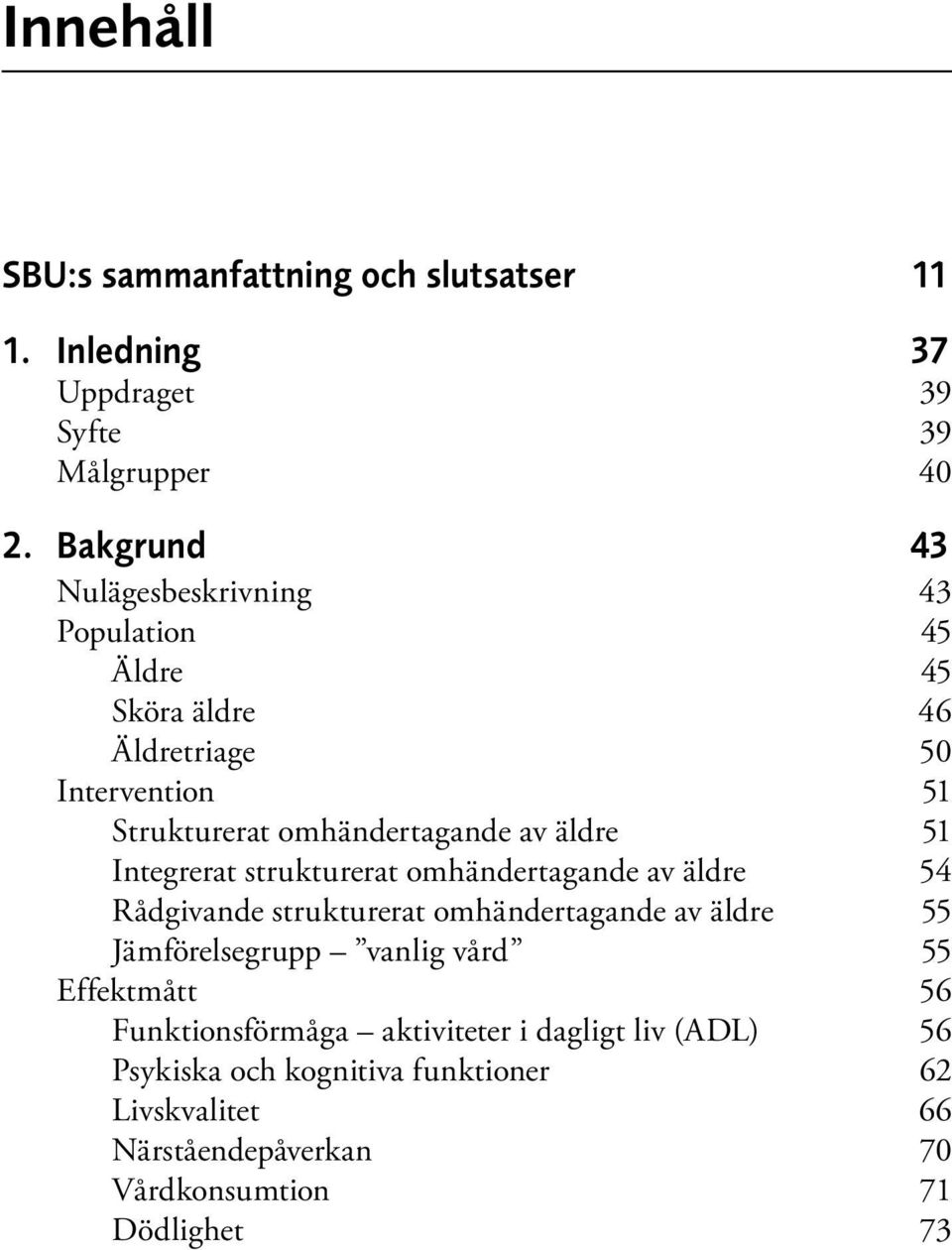 äldre 51 Integrerat strukturerat omhändertagande av äldre 54 Rådgivande strukturerat omhändertagande av äldre 55 Jämförelsegrupp vanlig