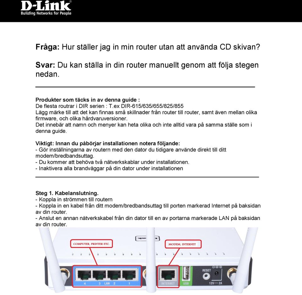 ex DIR-615/635/655/825/855 Lägg märke till att det kan finnas små skillnader från router till router, samt även mellan olika firmware, och olika hårdvaruversioner.