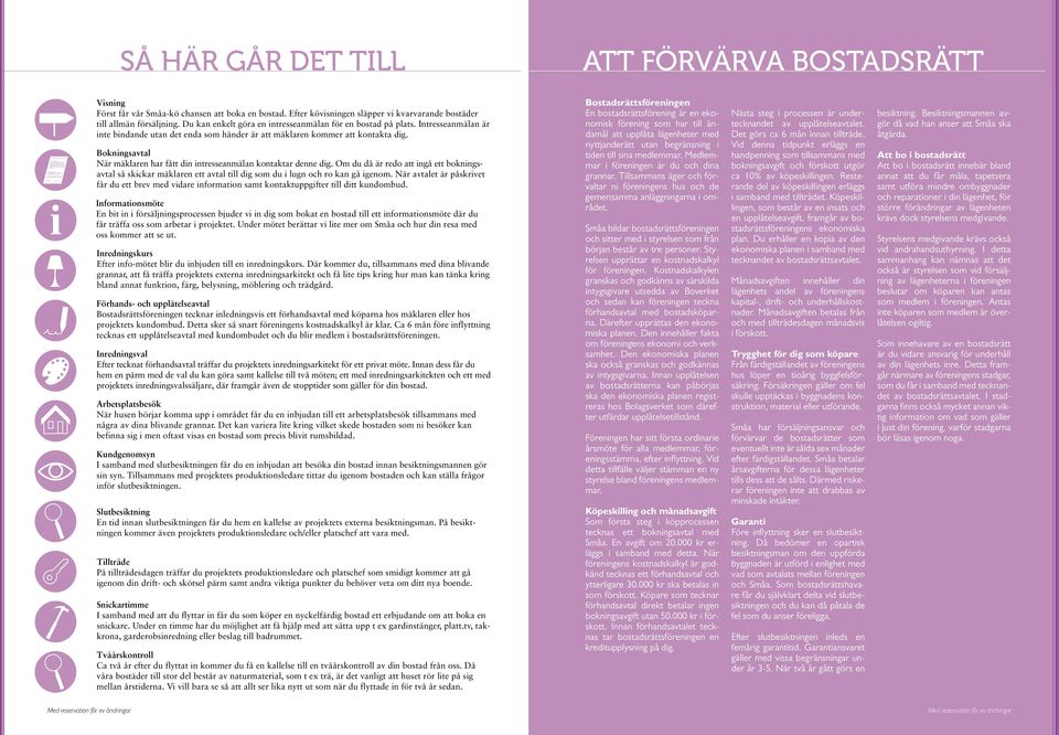 Bokningsavtal När mäklaren har fått din intresseanmälan kontaktar denne dig. Om du då är redo att ingå ett bokningsavtal så skickar mäklaren ett avtal till dig som du i lugn och ro kan gå igenom.