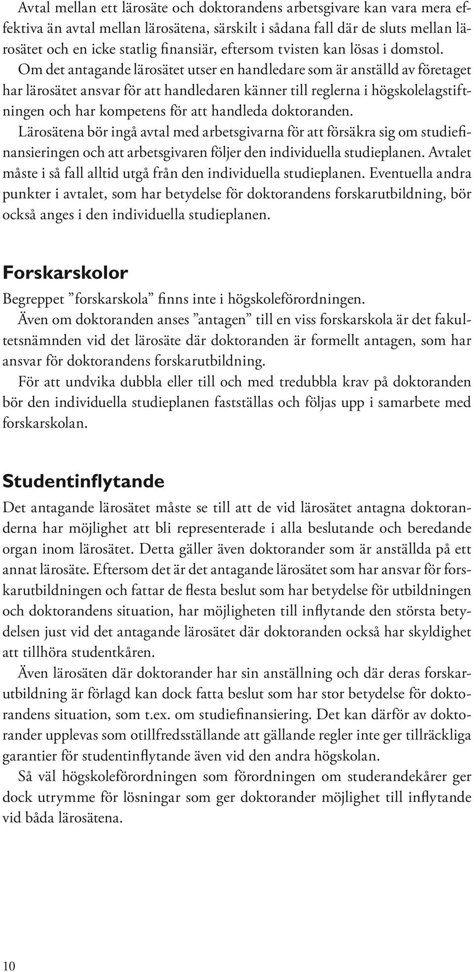 Om det antagande lärosätet utser en handledare som är anställd av företaget har lärosätet ansvar för att handledaren känner till reglerna i högskolelagstiftningen och har kompetens för att handleda