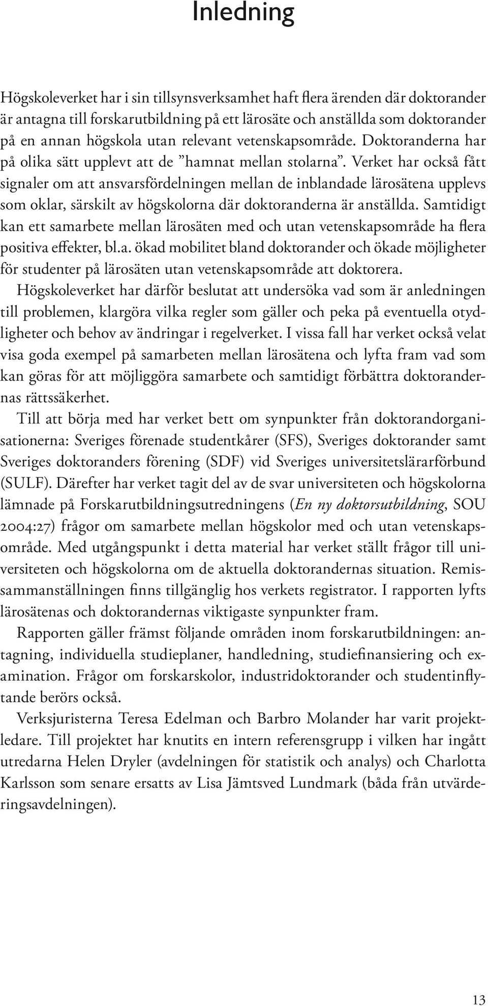 Verket har också fått signaler om att ansvarsfördelningen mellan de inblandade lärosätena upplevs som oklar, särskilt av högskolorna där doktoranderna är anställda.