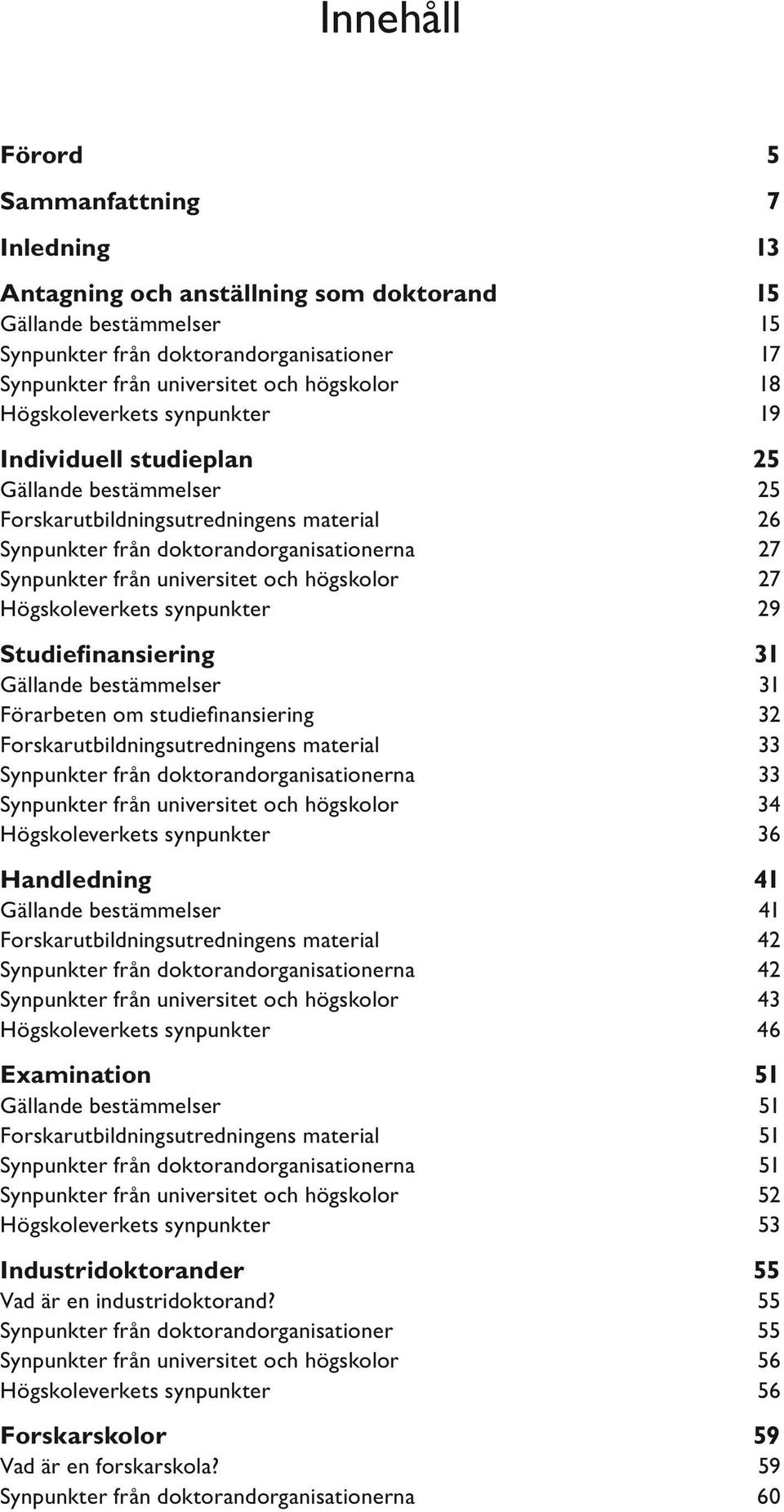 universitet och högskolor 27 Högskoleverkets synpunkter 29 Studiefinansiering 31 Gällande bestämmelser 31 Förarbeten om studiefinansiering 32 Forskarutbildningsutredningens material 33 Synpunkter