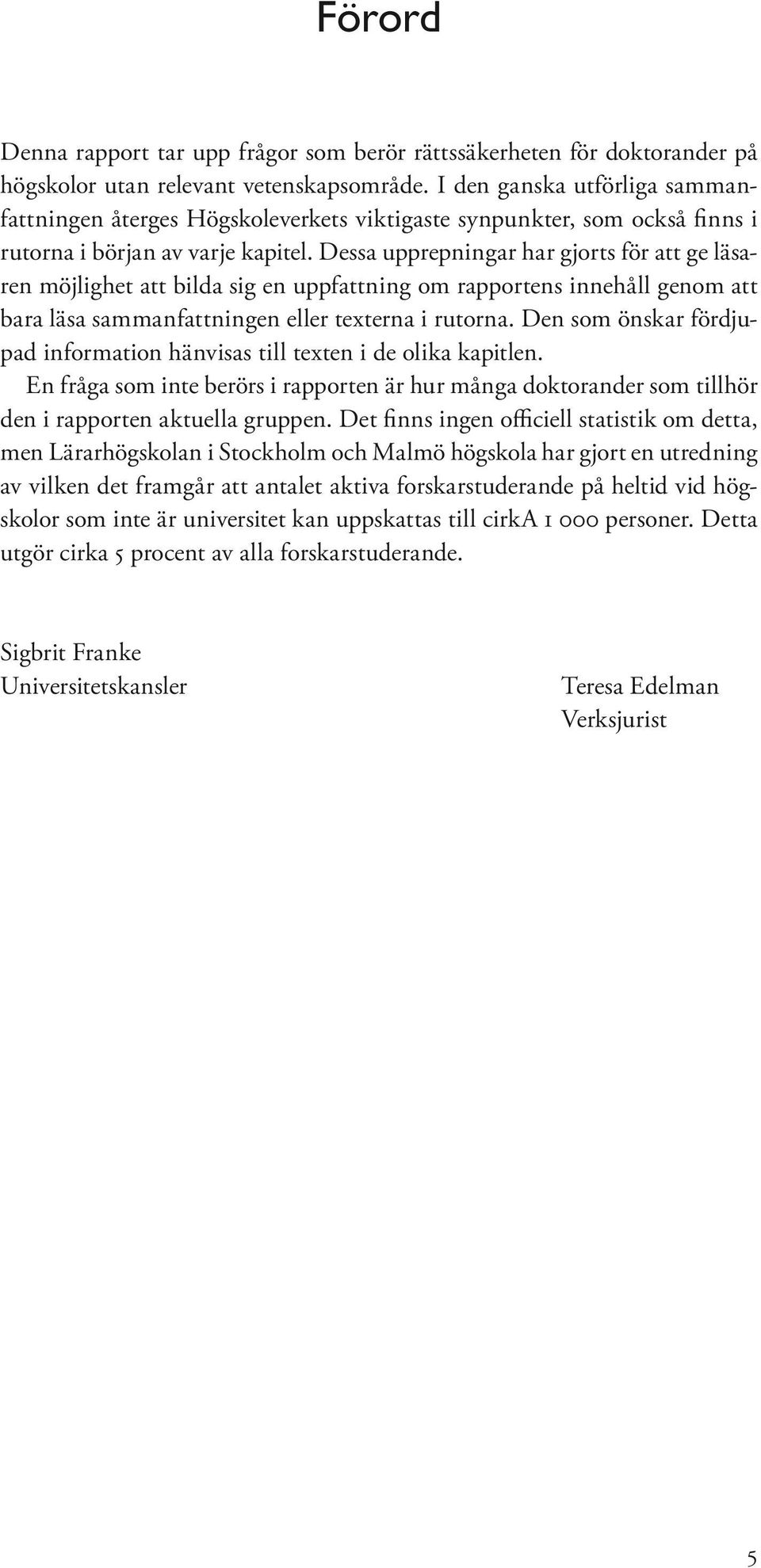 Dessa upprepningar har gjorts för att ge läsaren möjlighet att bilda sig en uppfattning om rapportens innehåll genom att bara läsa sammanfattningen eller texterna i rutorna.