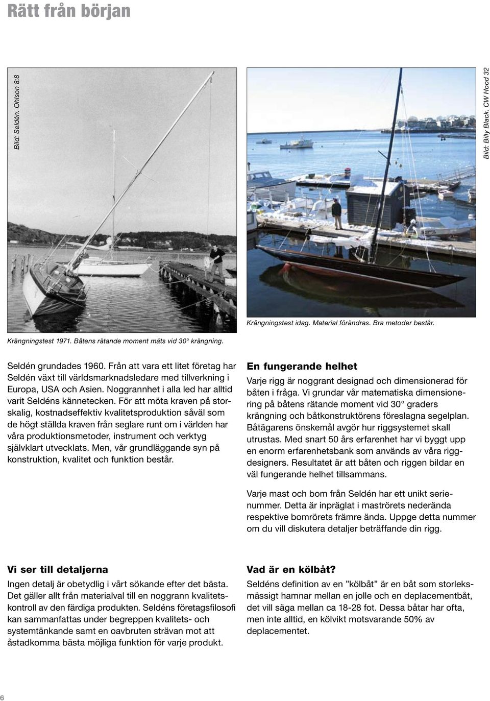 För att möta kraven på storskalig, kostnadseffektiv kvalitetsproduktion såväl som de högt ställda kraven från seglare runt om i världen har våra produktionsmetoder, instrument och verktyg självklart