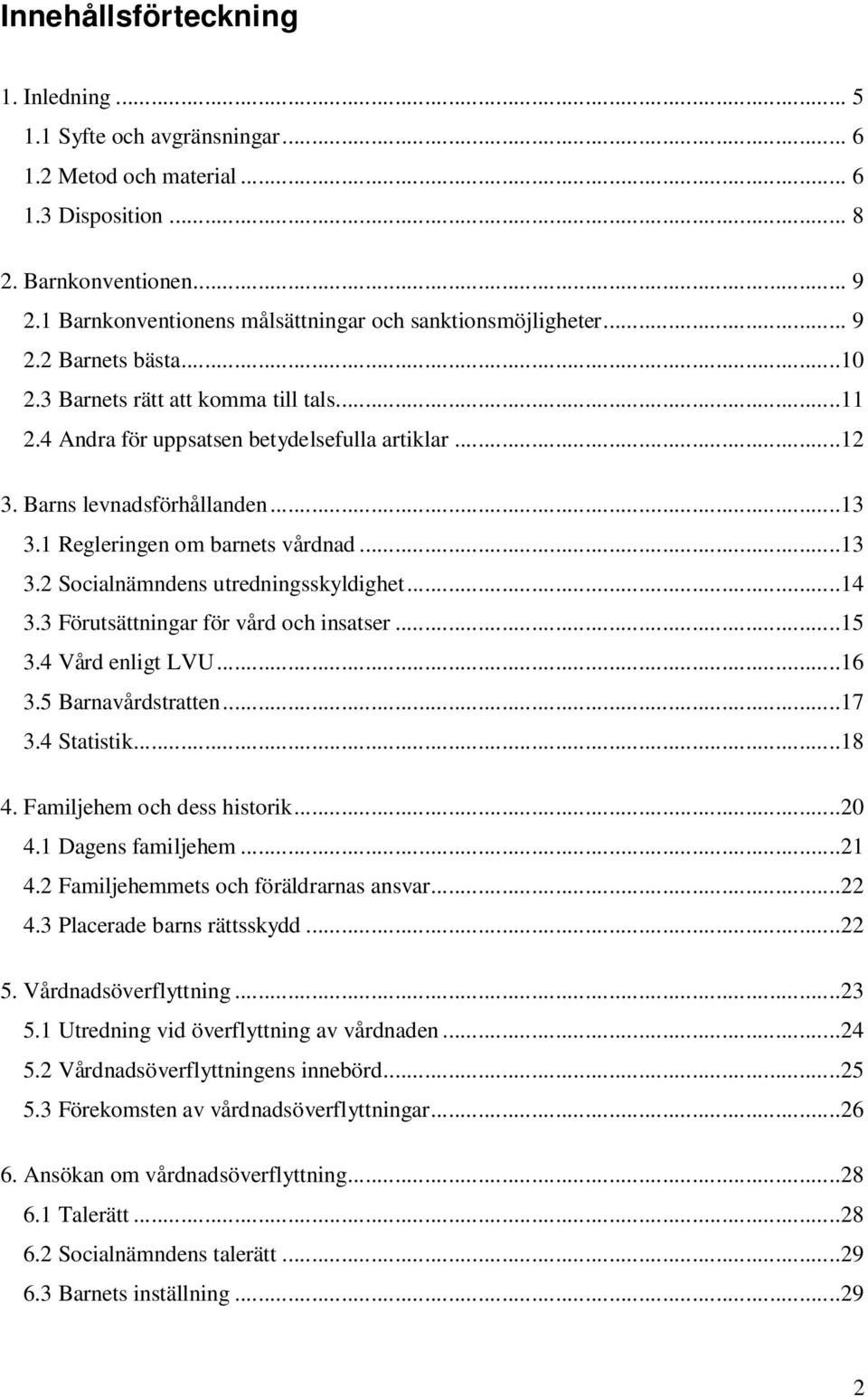 Barns levnadsförhållanden...13 3.1 Regleringen om barnets vårdnad...13 3.2 Socialnämndens utredningsskyldighet...14 3.3 Förutsättningar för vård och insatser...15 3.4 Vård enligt LVU...16 3.