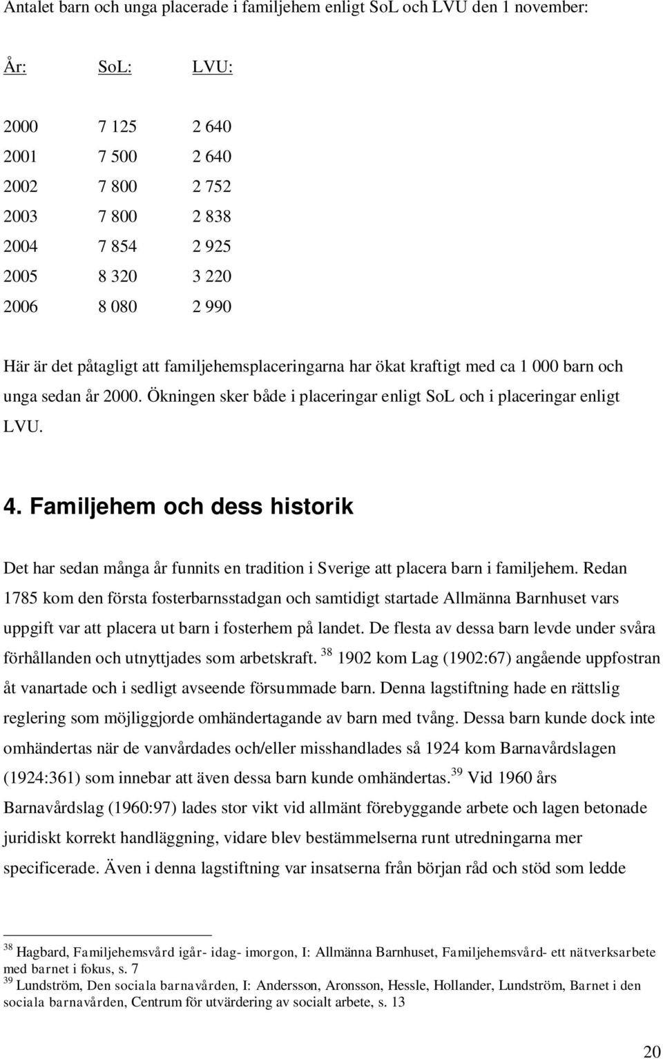 4. Familjehem och dess historik Det har sedan många år funnits en tradition i Sverige att placera barn i familjehem.