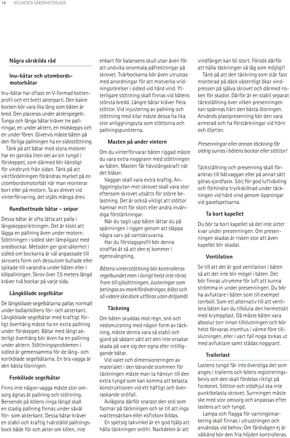 Givetvis måste båten på den förliga pallningen ha en sidostöttning.
