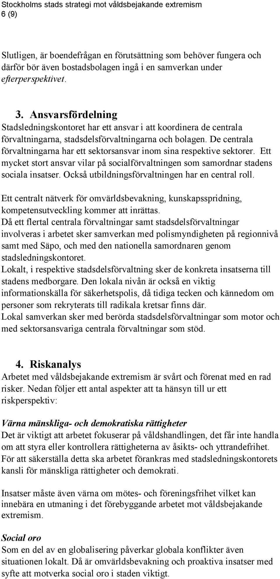 De centrala förvaltningarna har ett sektorsansvar inom sina respektive sektorer. Ett mycket stort ansvar vilar på socialförvaltningen som samordnar stadens sociala insatser.