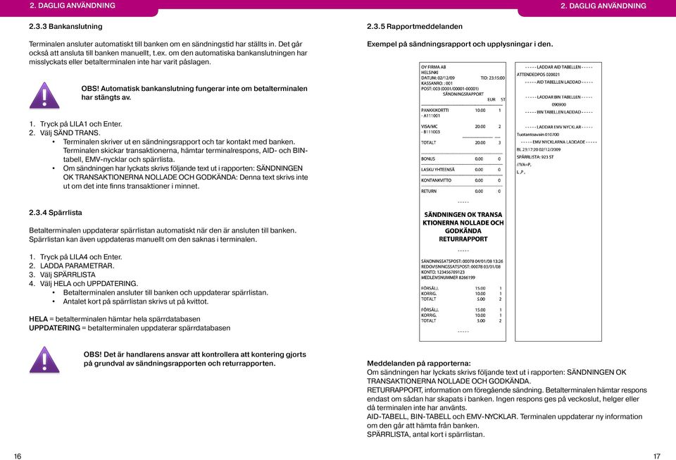 Automatisk bankanslutning fungerar inte om betalterminalen har stängts av. 1. Tryck på LILA1 och Enter. 2. Välj SÄND TRANS. Terminalen skriver ut en sändningsrapport och tar kontakt med banken.