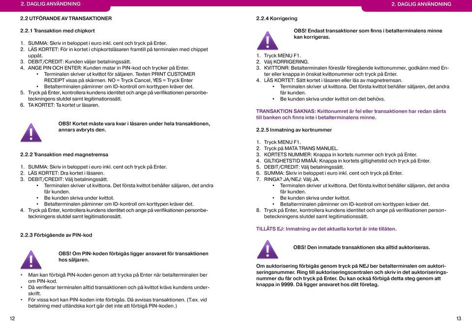 Texten PRINT CUSTOMER RECEIPT visas på skärmen. NO = Tryck Cancel, YES = Tryck Enter Betalterminalen påminner om ID-kontroll om korttypen kräver det. 5.