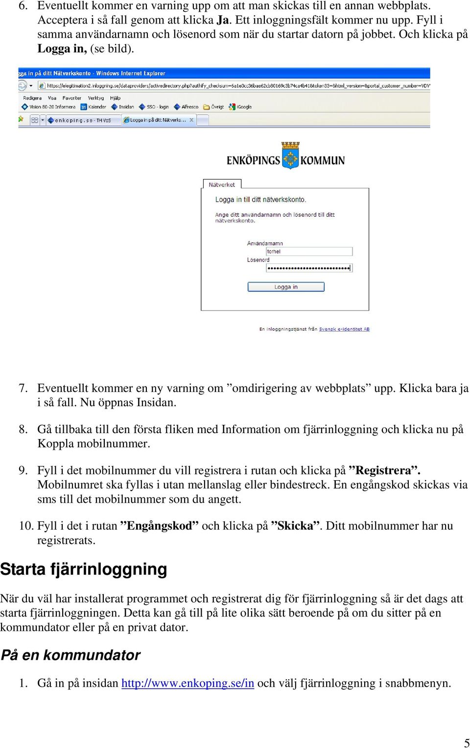 Klicka bara ja i så fall. Nu öppnas Insidan. 8. Gå tillbaka till den första fliken med Information om fjärrinloggning och klicka nu på Koppla mobilnummer. 9.