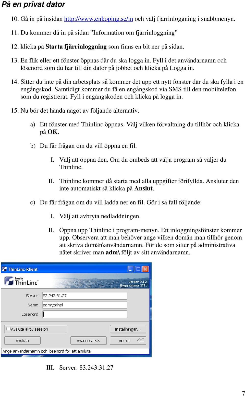 Fyll i det användarnamn och lösenord som du har till din dator på jobbet och klicka på Logga in. 14.