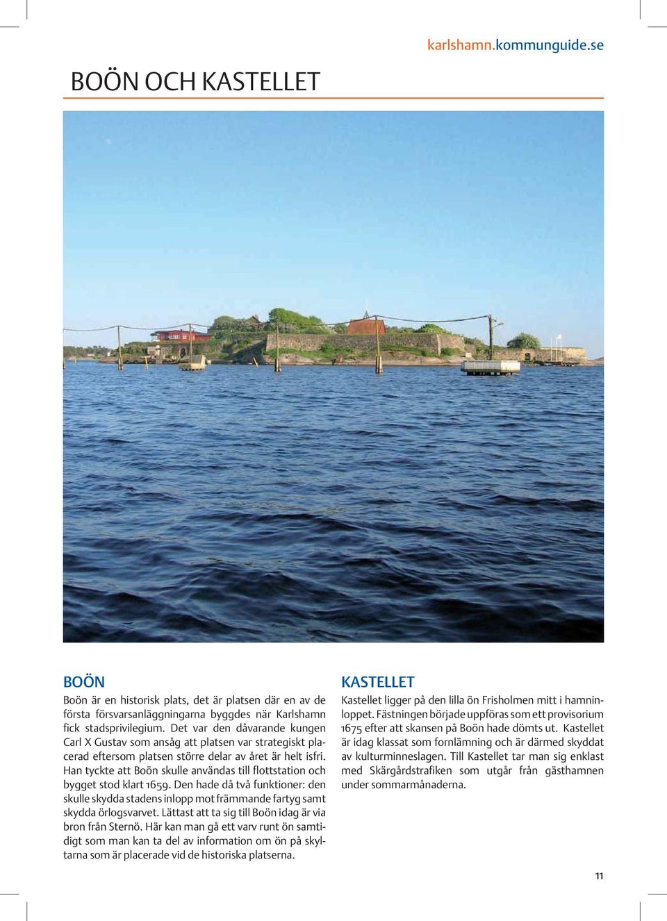 Han tyckte att Boön skulle användas till flottstation och bygget stod klart 1659. Den hade då två funktioner: den skulle skydda stadens inlopp mot främmande fartyg samt skydda örlogsvarvet.