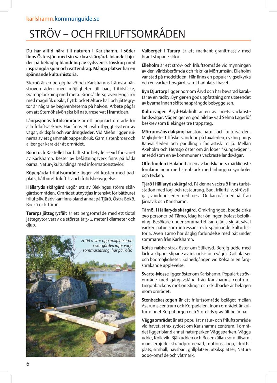Sternö är en bergig halvö och Karlshamns främsta närströvområden med möjligheter till bad, fritidsfiske, svampplockning med mera.