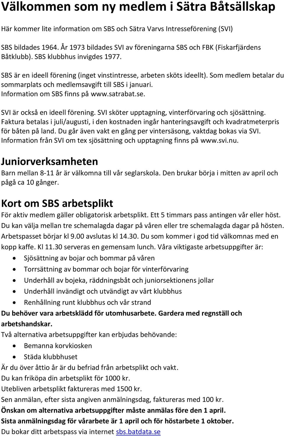 Som medlem betalar du sommarplats och medlemsavgift till SBS i januari. Information om SBS finns på www.satrabat.se. SVI är också en ideell förening.