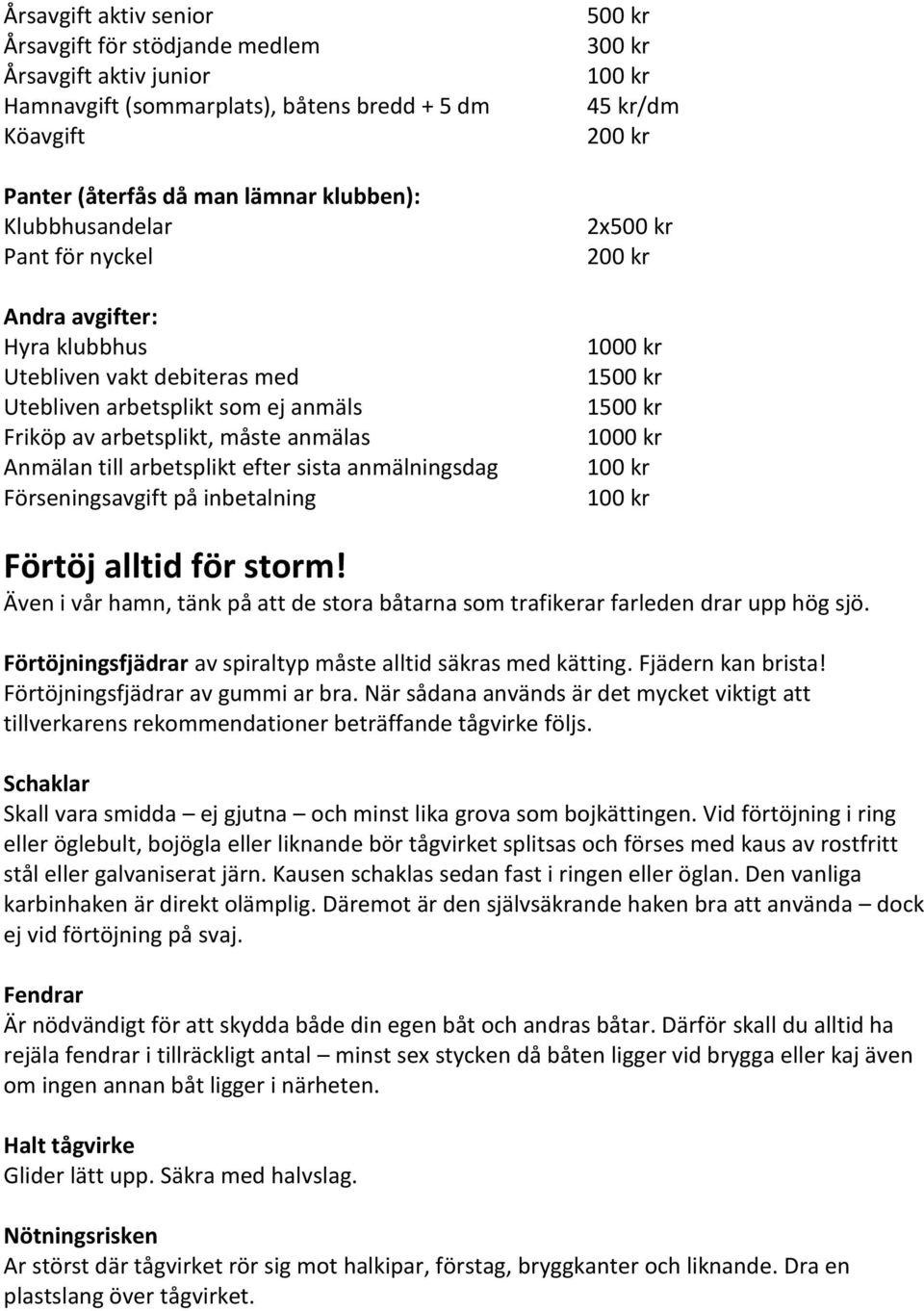 Förseningsavgift på inbetalning 500 kr 300 kr 100 kr 45 kr/dm 200 kr 2x500 kr 200 kr 1000 kr 1500 kr 1500 kr 1000 kr 100 kr 100 kr Förtöj alltid för storm!