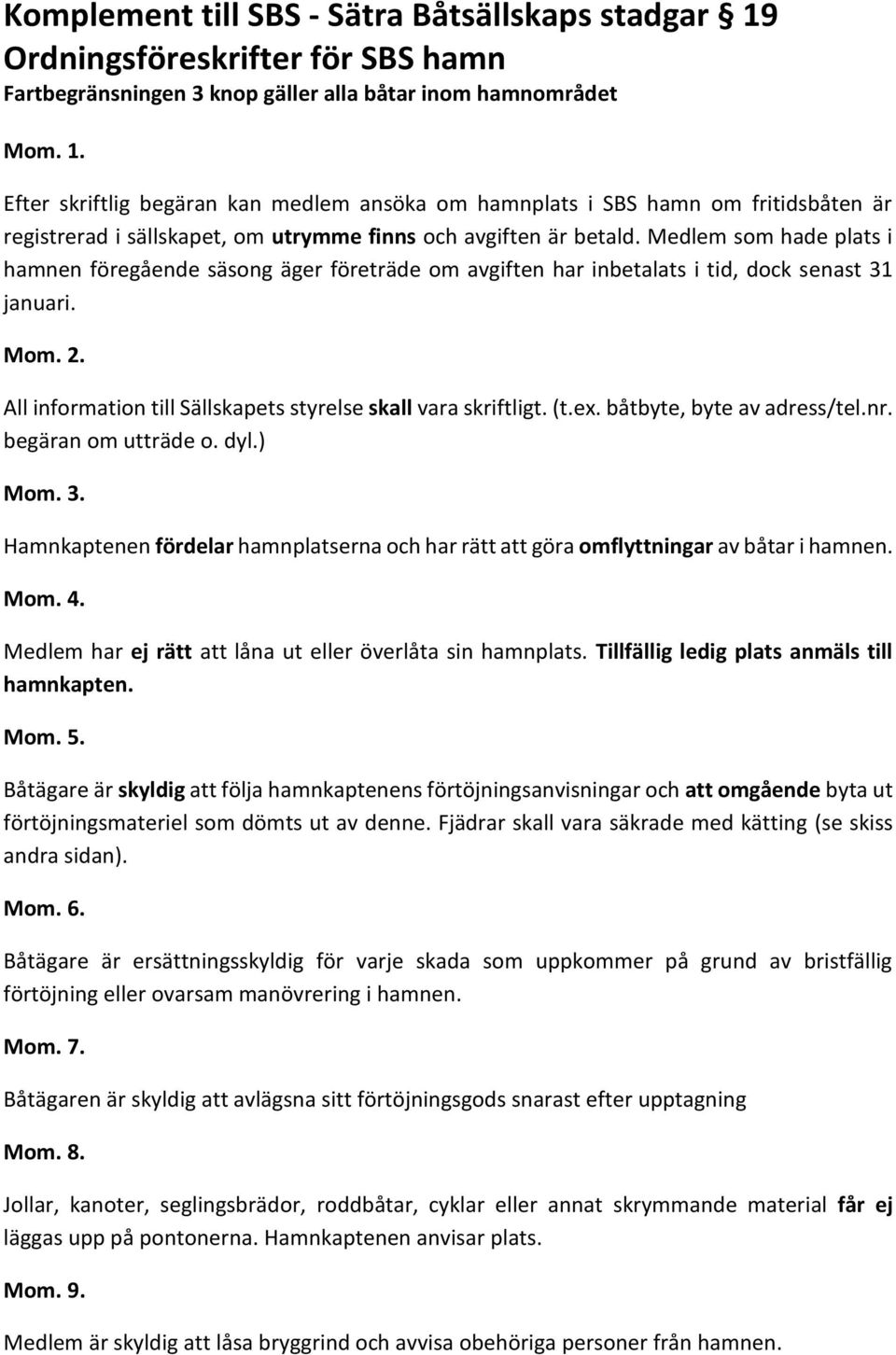 Efter skriftlig begäran kan medlem ansöka om hamnplats i SBS hamn om fritidsbåten är registrerad i sällskapet, om utrymme finns och avgiften är betald.
