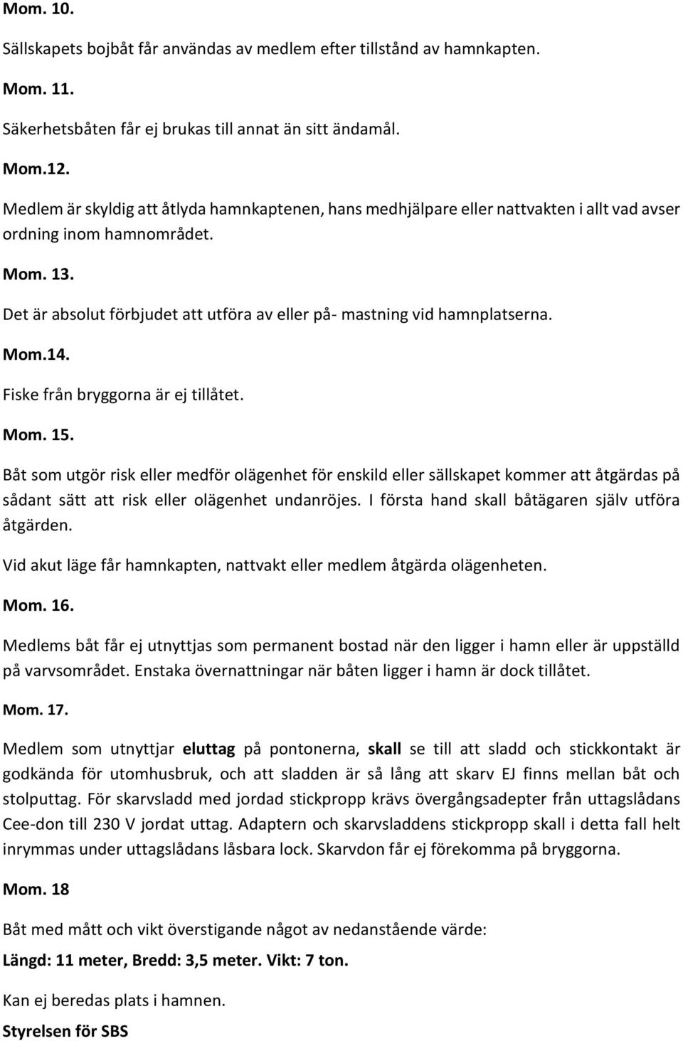 Det är absolut förbjudet att utföra av eller på- mastning vid hamnplatserna. Mom.14. Fiske från bryggorna är ej tillåtet. Mom. 15.