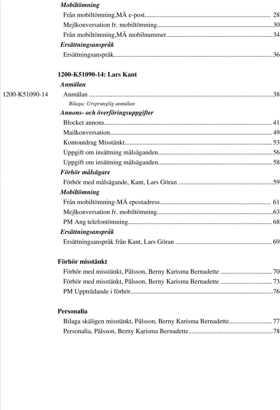 .. 53 Uppgift om insättning målsäganden...56 Uppgift om insättning målsäganden...58 Förhör målsägare Förhör med målsägande, Kant, Lars Göran...59 Mobiltömning Från mobiltömning-mä epostadress.