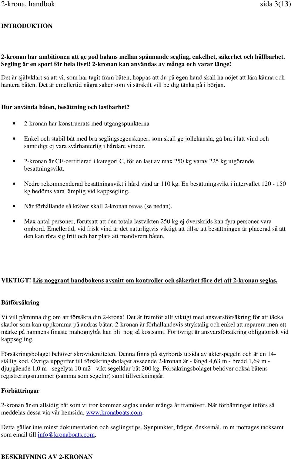 Det är emellertid några saker som vi särskilt vill be dig tänka på i början. Hur använda båten, besättning och lastbarhet?