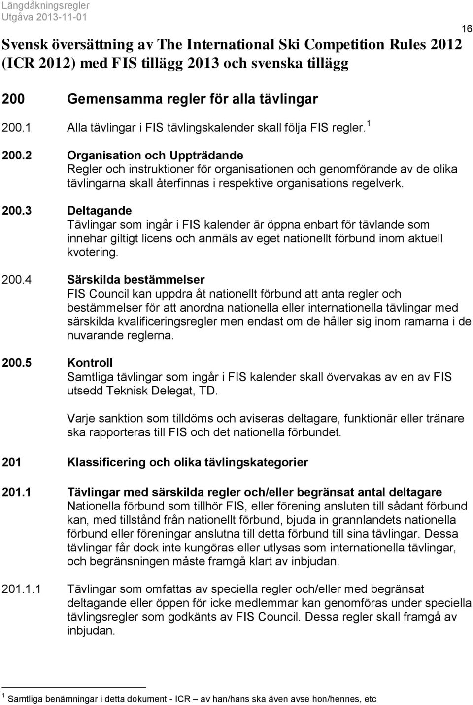 2 Organisation och Uppträdande Regler och instruktioner för organisationen och genomförande av de olika tävlingarna skall återfinnas i respektive organisations regelverk. 200.
