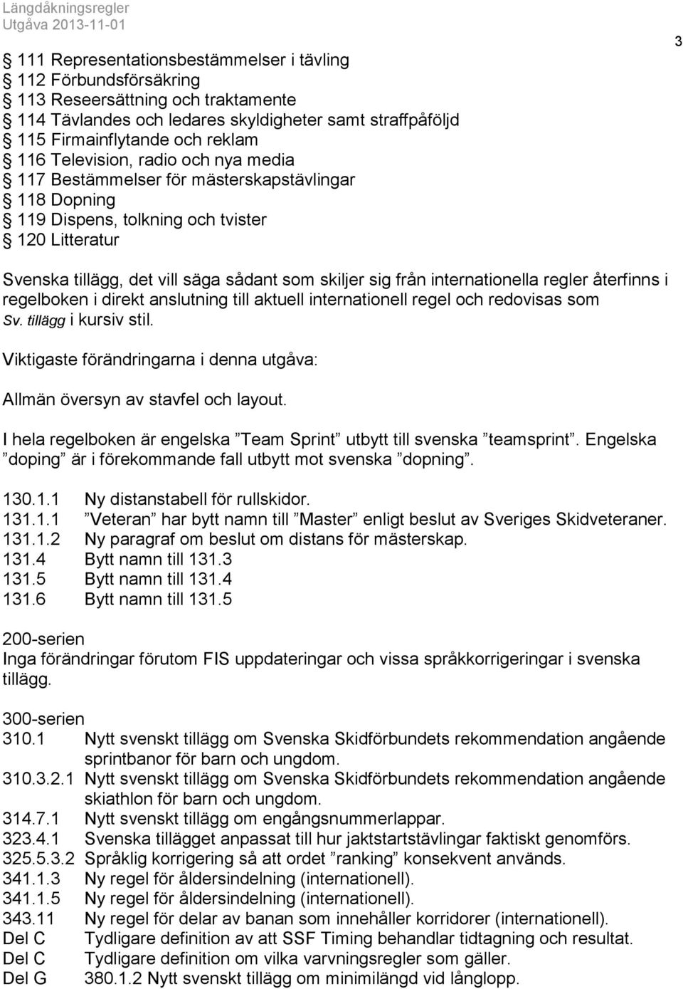 internationella regler återfinns i regelboken i direkt anslutning till aktuell internationell regel och redovisas som Sv. tillägg i kursiv stil.