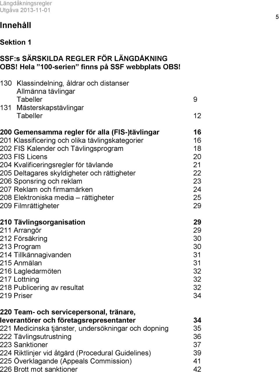 tävlingskategorier 16 202 FIS Kalender och Tävlingsprogram 18 203 FIS Licens 20 204 Kvalificeringsregler för tävlande 21 205 Deltagares skyldigheter och rättigheter 22 206 Sponsring och reklam 23 207