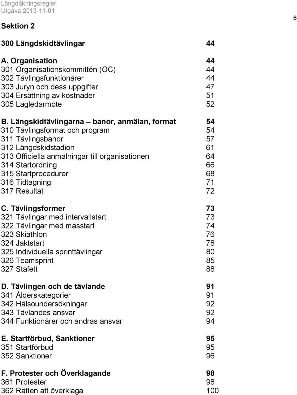 Längskidtävlingarna banor, anmälan, format 54 310 Tävlingsformat och program 54 311 Tävlingsbanor 57 312 Längdskidstadion 61 313 Officiella anmälningar till organisationen 64 314 Startordning 66 315