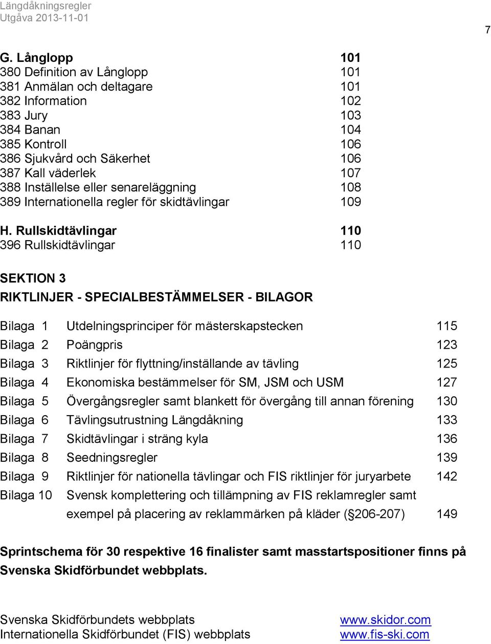 Rullskidtävlingar 110 396 Rullskidtävlingar 110 SEKTION 3 RIKTLINJER - SPECIALBESTÄMMELSER - BILAGOR Bilaga 1 Utdelningsprinciper för mästerskapstecken 115 Bilaga 2 Poängpris 123 Bilaga 3 Riktlinjer