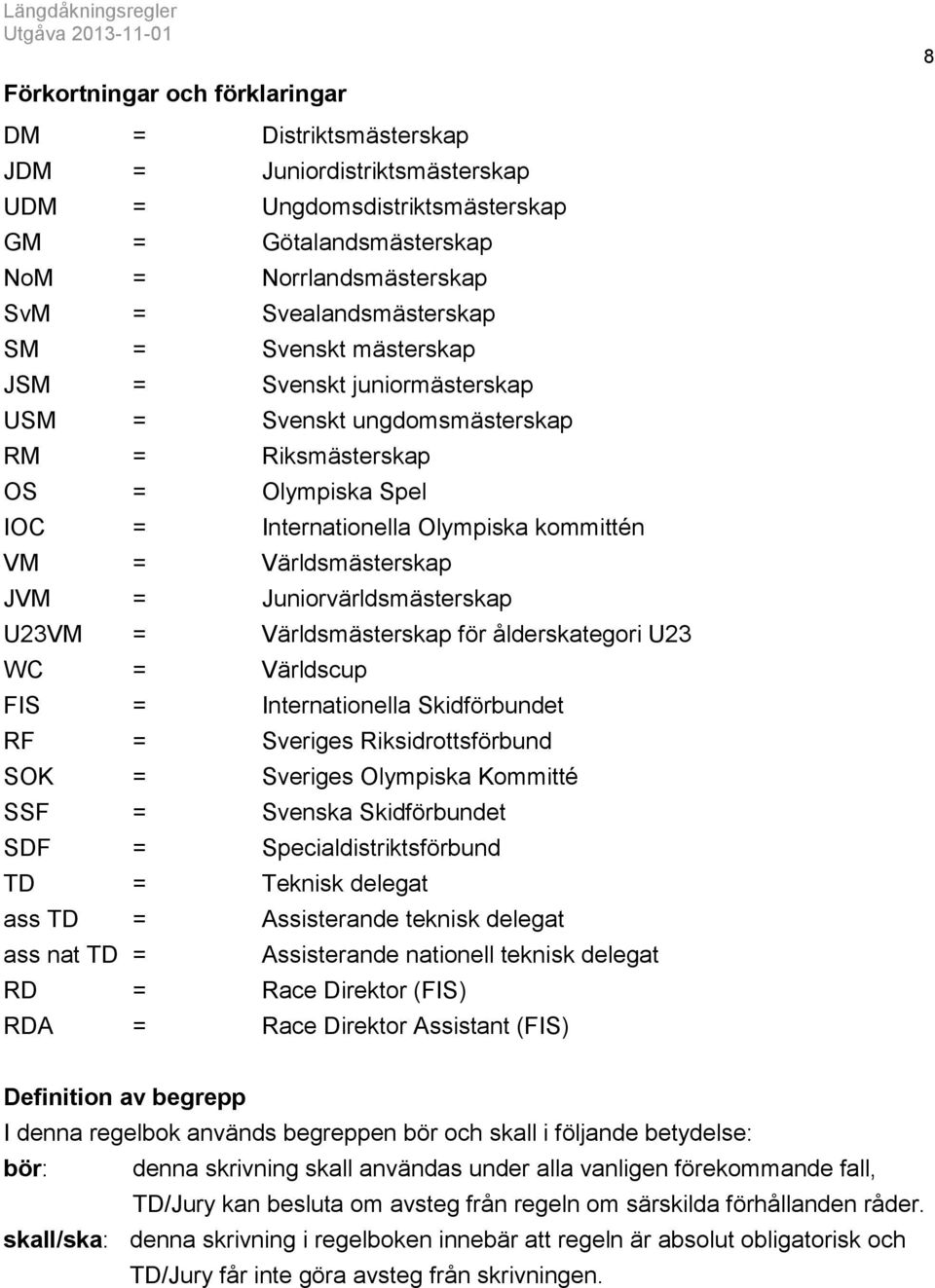 Juniorvärldsmästerskap U23VM = Världsmästerskap för ålderskategori U23 WC = Världscup FIS = Internationella Skidförbundet RF = Sveriges Riksidrottsförbund SOK = Sveriges Olympiska Kommitté SSF =