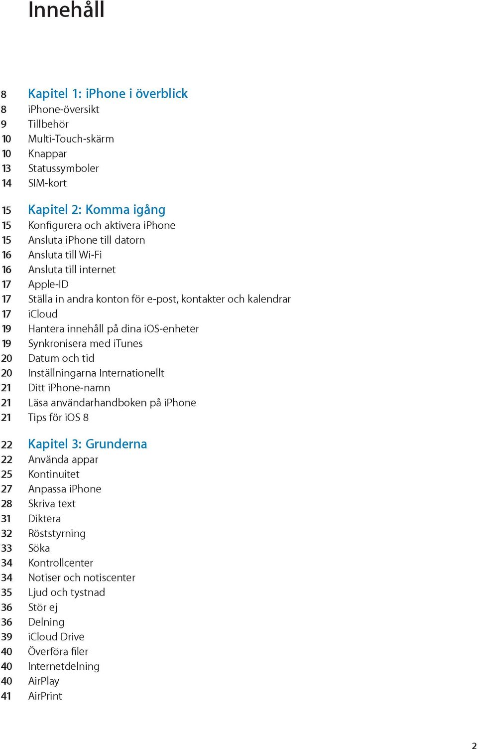 19 Synkronisera med itunes 20 Datum och tid 20 Inställningarna Internationellt 21 Ditt iphone-namn 21 Läsa användarhandboken på iphone 21 Tips för ios 8 22 Kapitel 3: Grunderna 22 Använda appar 25