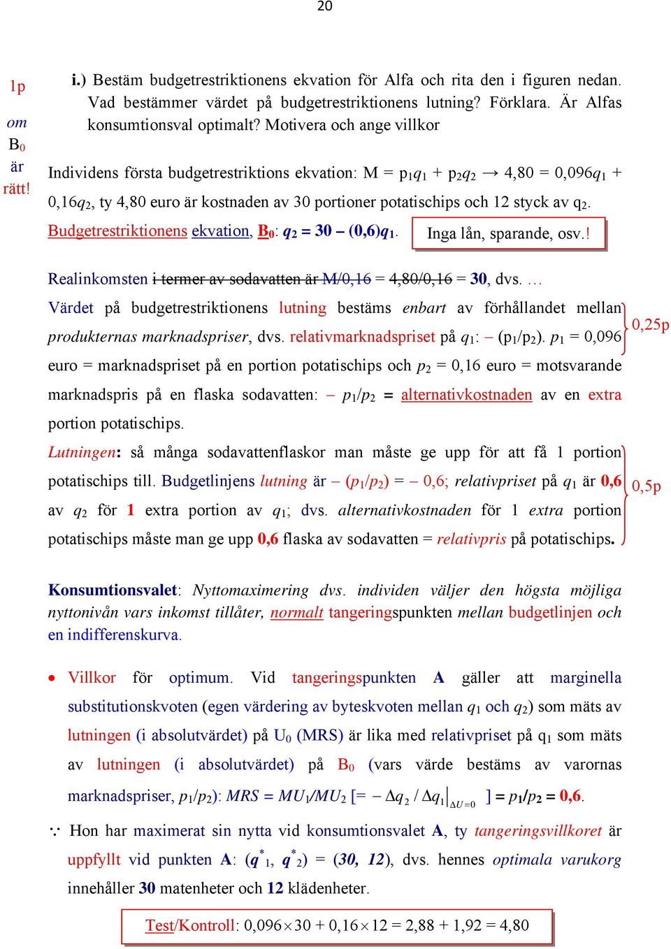 Budgetrestriktionens ekvation, B : q 2 = 3 (,6)q 1. Inga lån, sparande, osv.! Realinkomsten i termer av sodavatten är M/,16 = 4,8/,16 = 3, dvs.