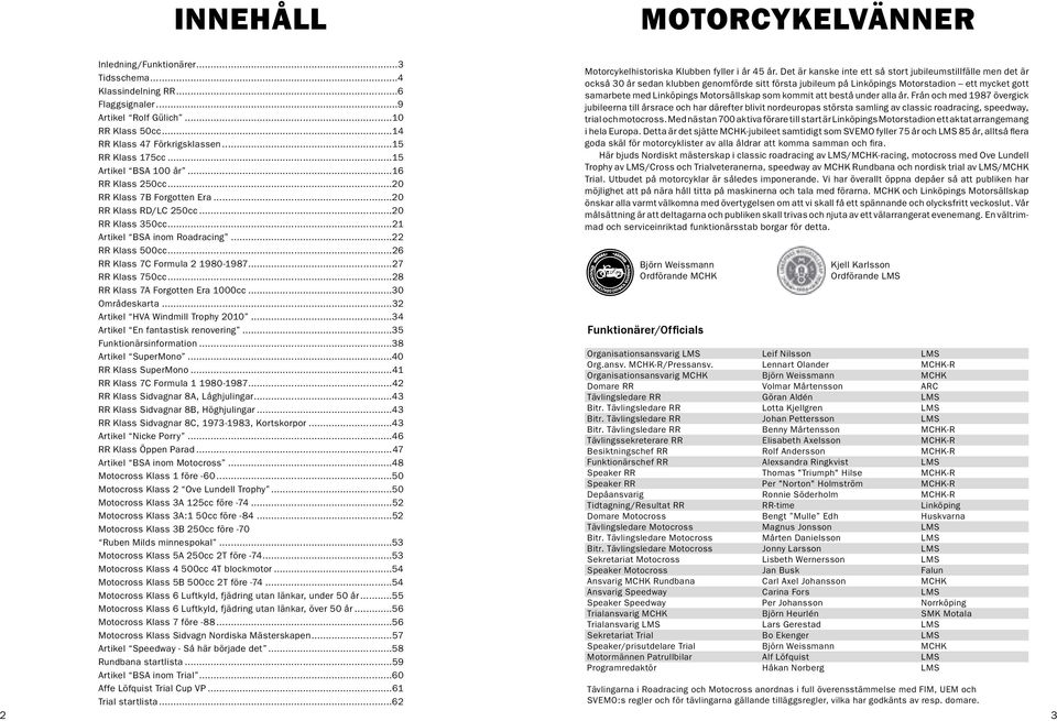 Från och med 1987 övergick Flaggsignaler...9 jubileerna till årsrace och har därefter blivit nordeuropas största samling av classic roadracing, speedway, Artikel Rolf Gülich...10 trial och motocross.