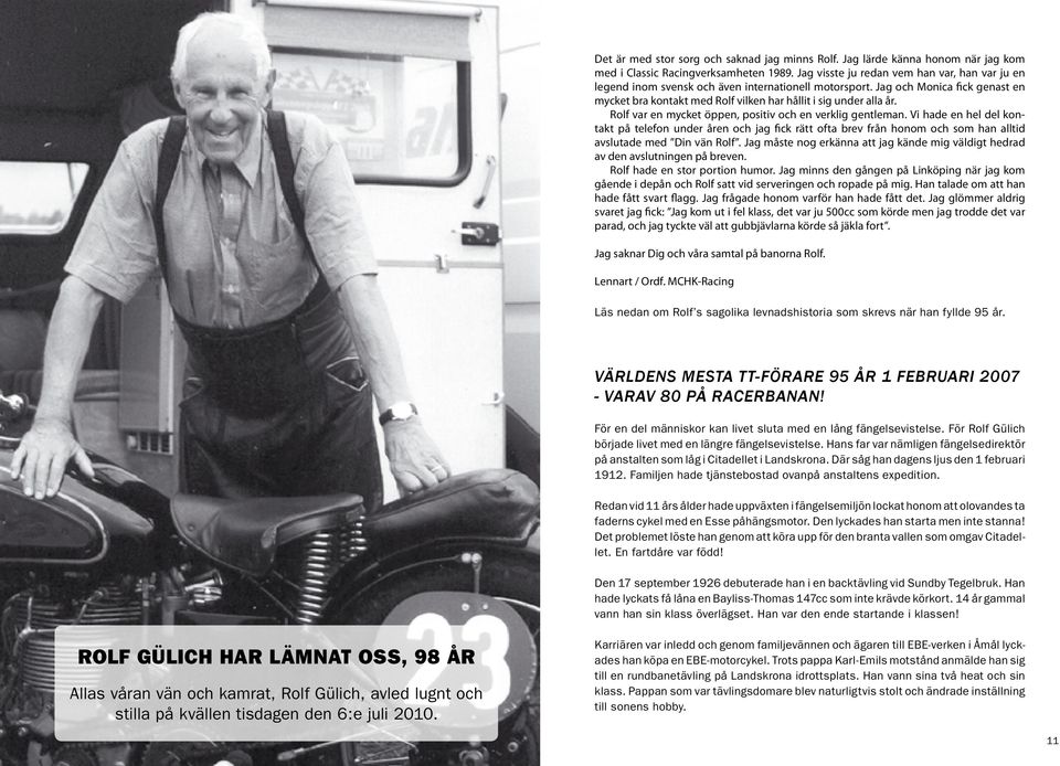 Rolf var en mycket öppen, positiv och en verklig gentleman. Vi hade en hel del kontakt på telefon under åren och jag fick rätt ofta brev från honom och som han alltid avslutade med Din vän Rolf.