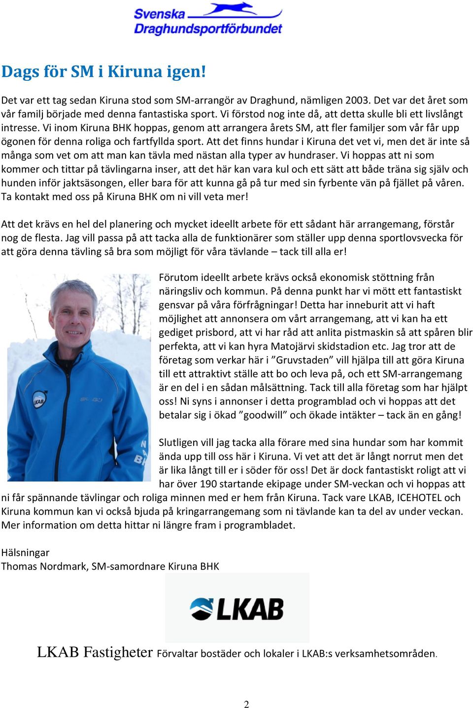 Vi inom Kiruna BHK hoppas, genom att arrangera årets SM, att fler familjer som vår får upp ögonen för denna roliga och fartfyllda sport.