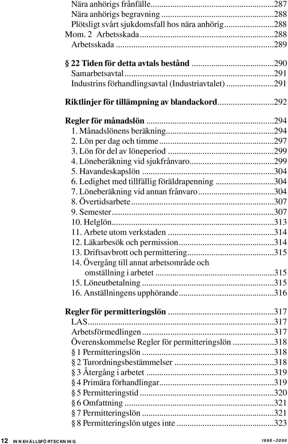 Lön per dag och timme...297 3. Lön för del av löneperiod...299 4. Löneberäkning vid sjukfrånvaro...299 5. Havandeskapslön...304 6. Ledighet med tillfällig föräldrapenning...304 7.