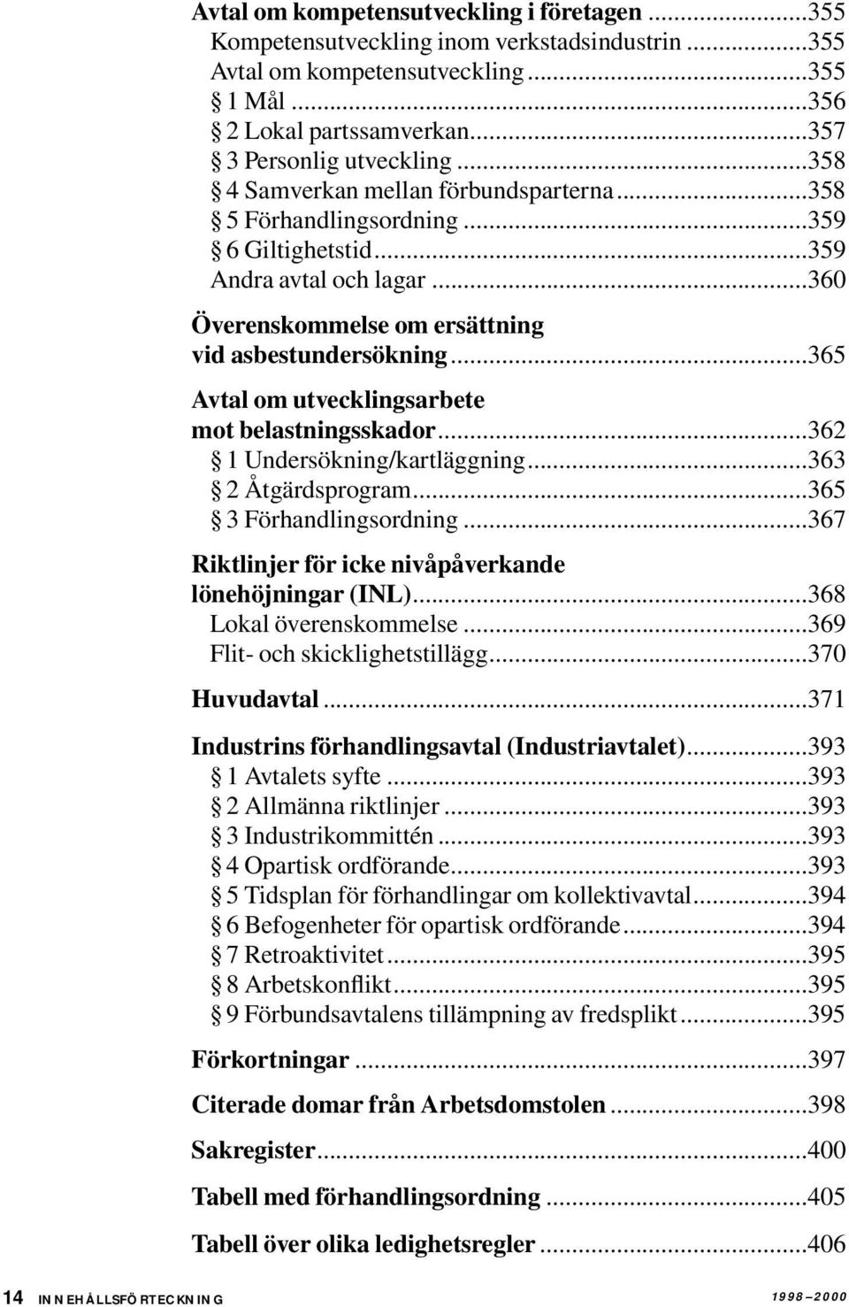 ..365 Avtal om utvecklingsarbete mot belastningsskador...362 1 Undersökning/kartläggning...363 2 Åtgärdsprogram...365 3 Förhandlingsordning...367 Riktlinjer för icke nivåpåverkande lönehöjningar (INL).