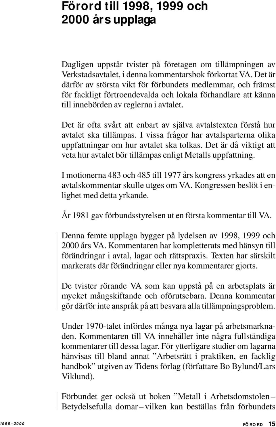 Det är ofta svårt att enbart av själva avtalstexten förstå hur avtalet ska tillämpas. I vissa frågor har avtalsparterna olika uppfattningar om hur avtalet ska tolkas.