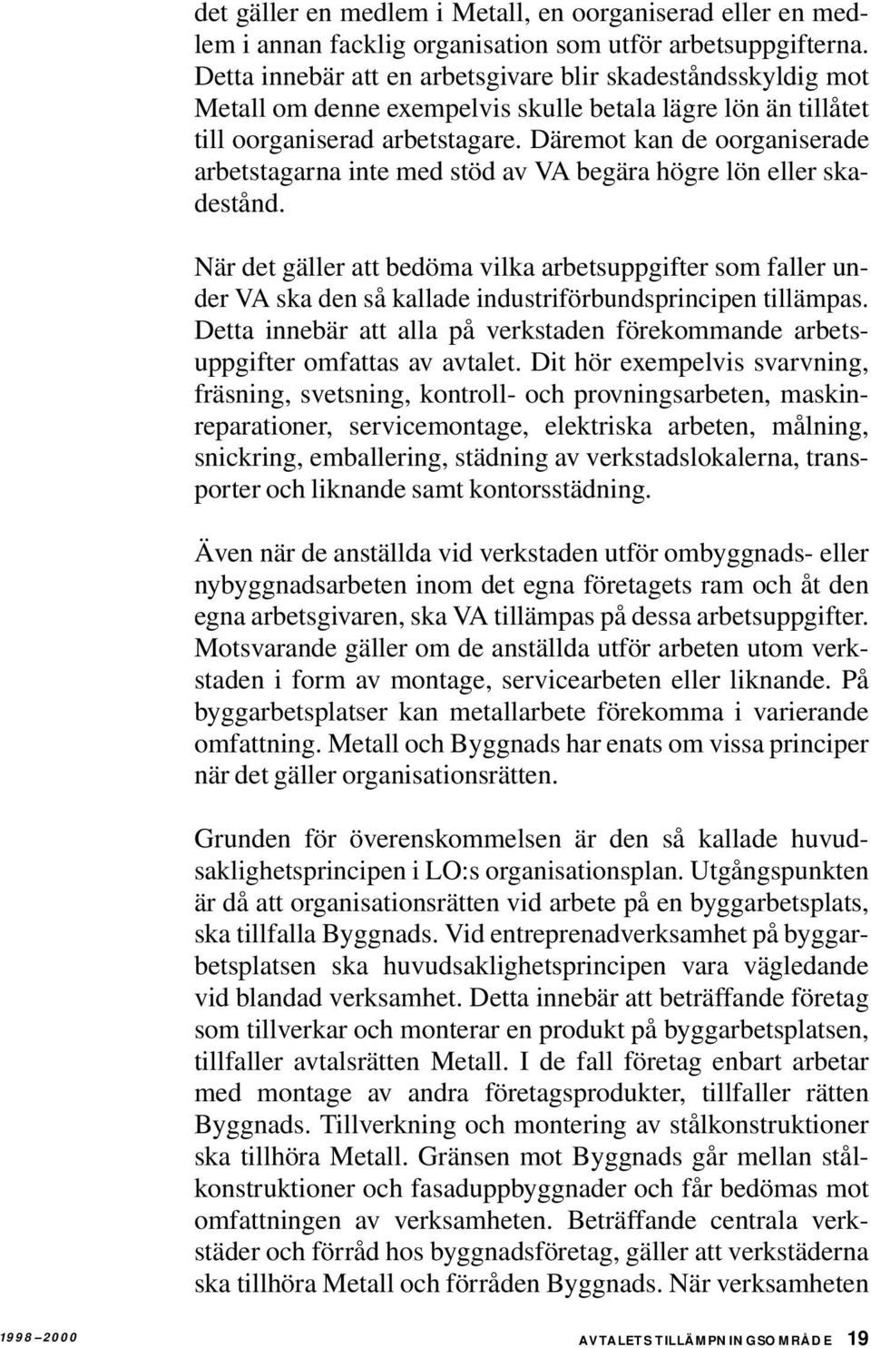 Däremot kan de oorganiserade arbetstagarna inte med stöd av VA begära högre lön eller skadestånd.