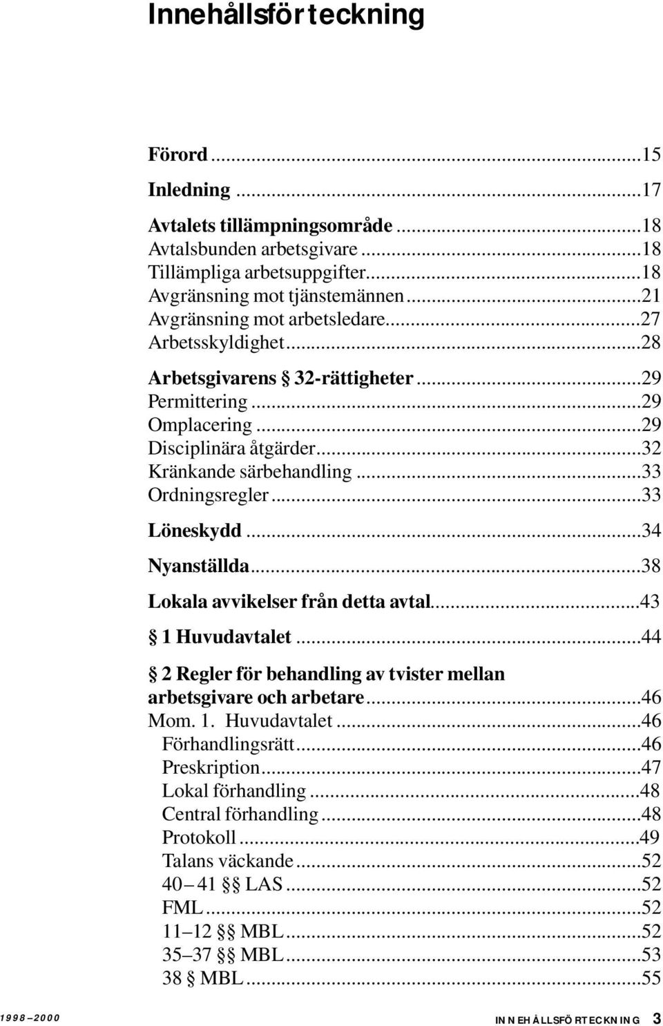 ..33 Ordningsregler...33 Löneskydd...34 Nyanställda...38 Lokala avvikelser från detta avtal...43 1 Huvudavtalet...44 2 Regler för behandling av tvister mellan arbetsgivare och arbetare...46 Mom. 1. Huvudavtalet...46 Förhandlingsrätt.